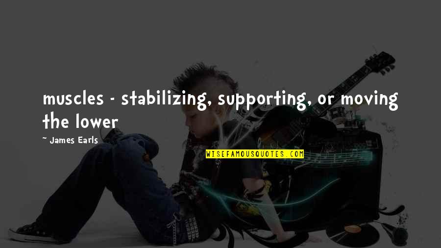 Stabilizing Quotes By James Earls: muscles - stabilizing, supporting, or moving the lower