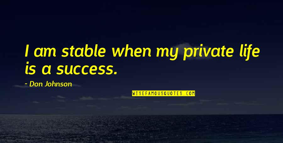 Stable Life Quotes By Don Johnson: I am stable when my private life is Stable Life Quotes By Don Johnson: I am stable when my private life is