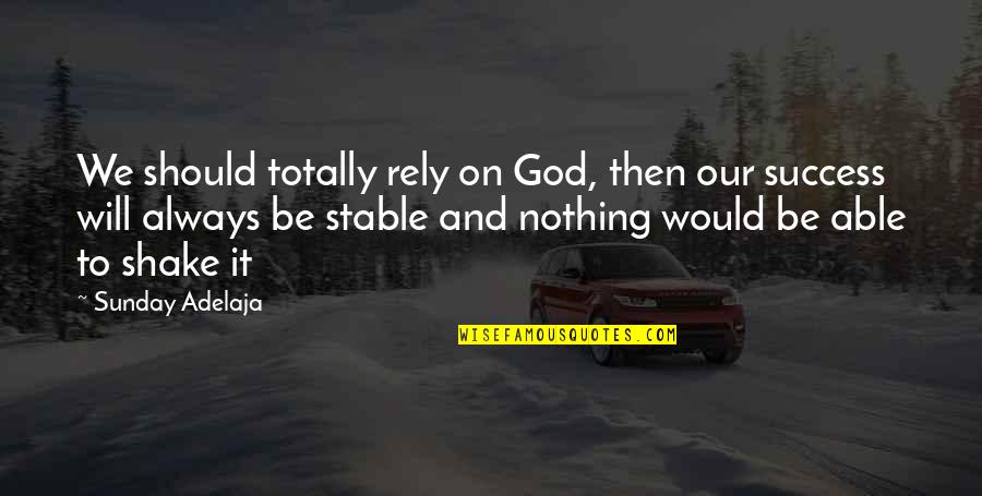 Stable Life Quotes By Sunday Adelaja: We should totally rely on God, then our Stable Life Quotes By Sunday Adelaja: We should totally rely on God, then our