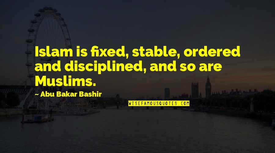 Stable Quotes By Abu Bakar Bashir: Islam is fixed, stable, ordered and disciplined, and Stable Quotes By Abu Bakar Bashir: Islam is fixed, stable, ordered and disciplined, and