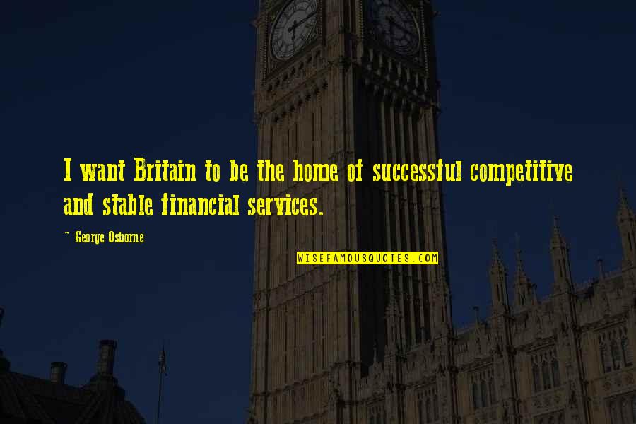 Stable Quotes By George Osborne: I want Britain to be the home of Stable Quotes By George Osborne: I want Britain to be the home of