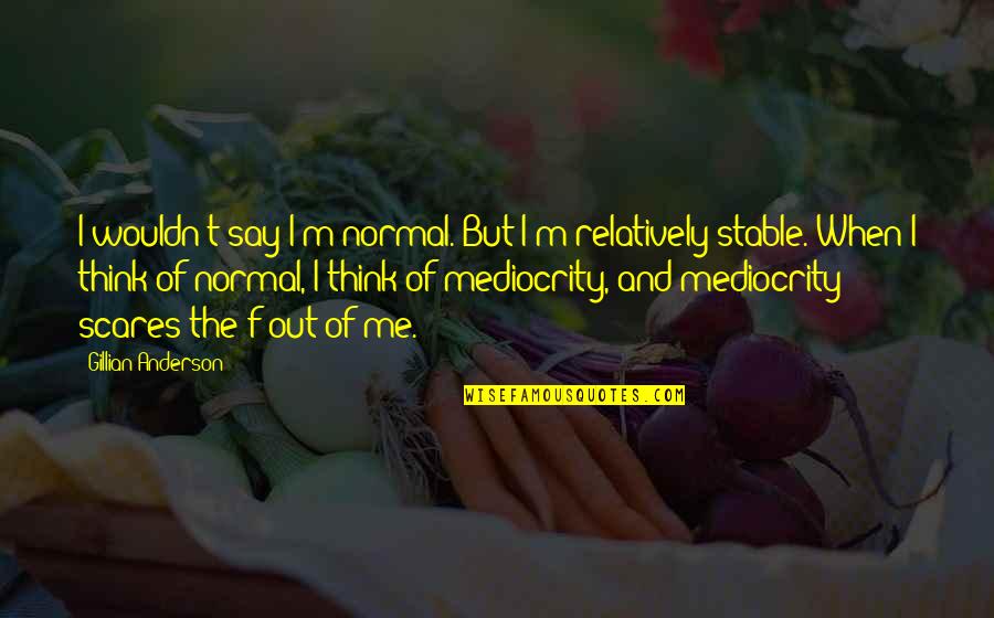 Stable Quotes By Gillian Anderson: I wouldn't say I'm normal. But I'm relatively Stable Quotes By Gillian Anderson: I wouldn't say I'm normal. But I'm relatively