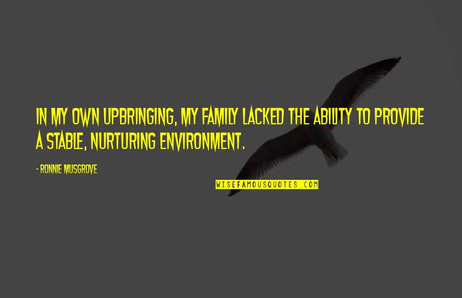 Stable Quotes By Ronnie Musgrove: In my own upbringing, my family lacked the Stable Quotes By Ronnie Musgrove: In my own upbringing, my family lacked the