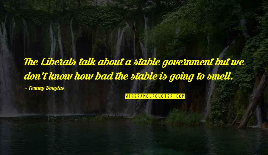 Stable Quotes By Tommy Douglas: The Liberals talk about a stable government but Stable Quotes By Tommy Douglas: The Liberals talk about a stable government but