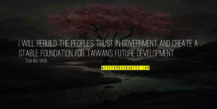 Stable Quotes By Tsai Ing-wen: I will rebuild the people's trust in government Stable Quotes By Tsai Ing-wen: I will rebuild the people's trust in government