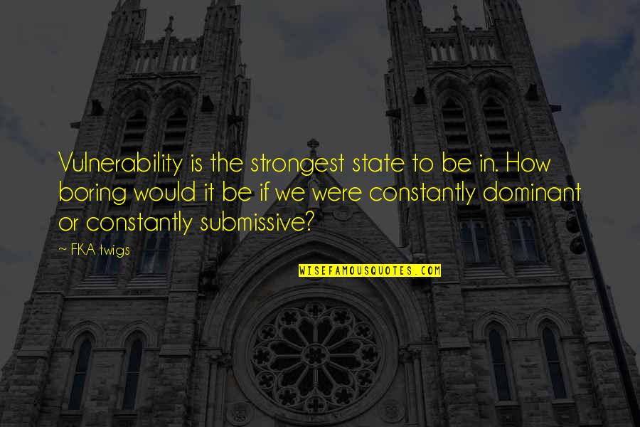 Stablemaster Parker Quotes By FKA Twigs: Vulnerability is the strongest state to be in.