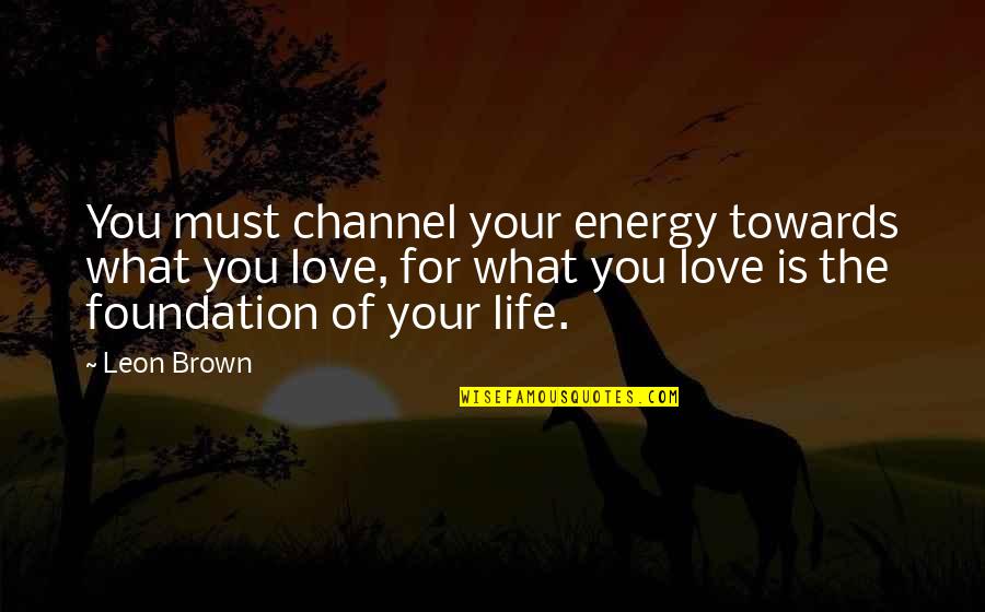 Stace Quotes By Leon Brown: You must channel your energy towards what you