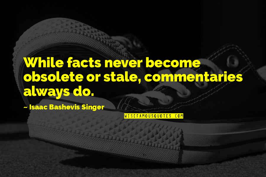 Stacey And Gavin Quotes By Isaac Bashevis Singer: While facts never become obsolete or stale, commentaries
