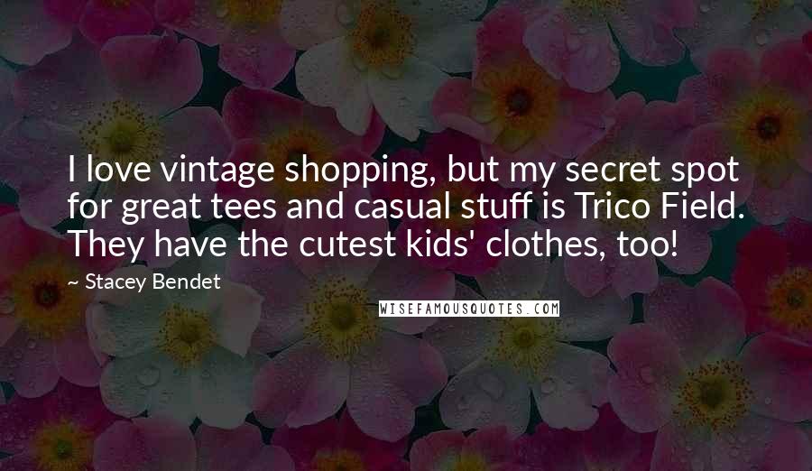Stacey Bendet quotes: I love vintage shopping, but my secret spot for great tees and casual stuff is Trico Field. They have the cutest kids' clothes, too!