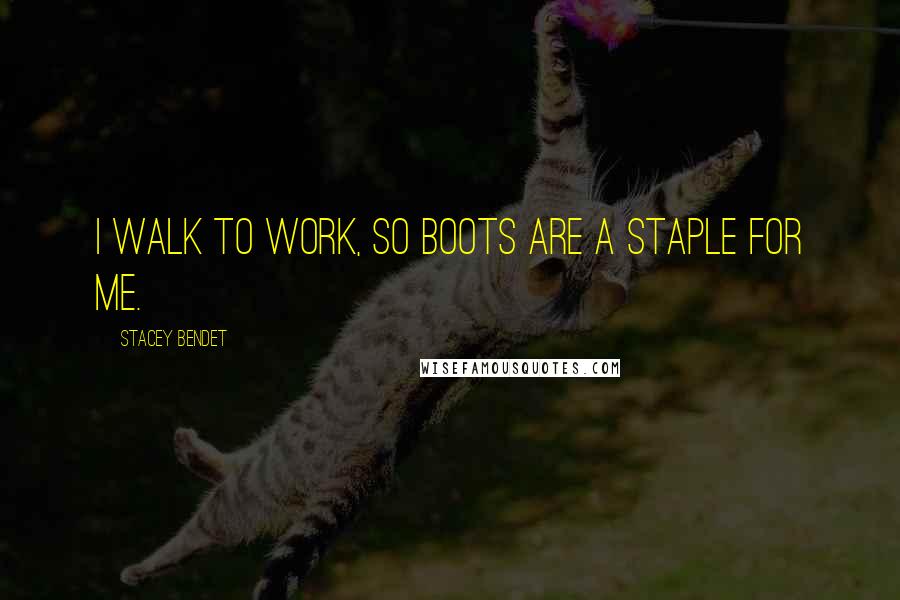 Stacey Bendet quotes: I walk to work, so boots are a staple for me.