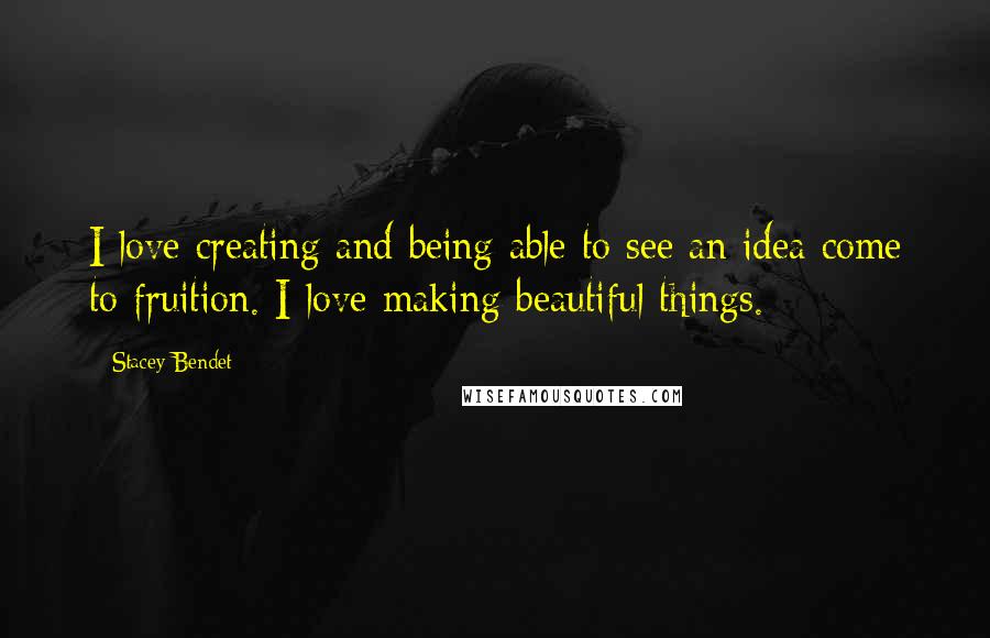 Stacey Bendet quotes: I love creating and being able to see an idea come to fruition. I love making beautiful things. Stacey Bendet quotes: I love creating and being able to see an idea come to fruition. I love making beautiful things.