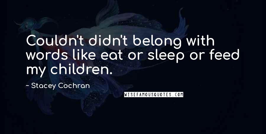 Stacey Cochran quotes: Couldn't didn't belong with words like eat or sleep or feed my children.