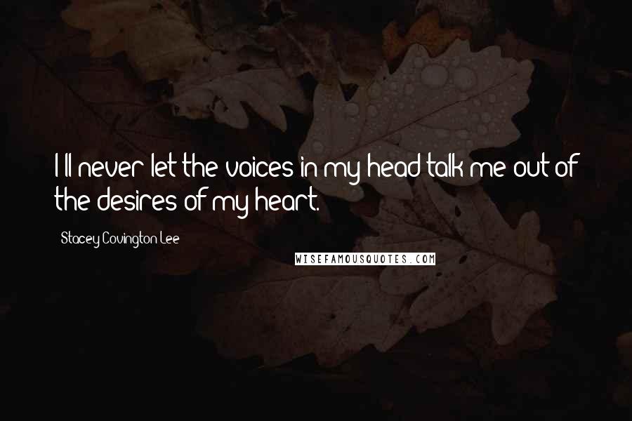 Stacey Covington-Lee quotes: I'll never let the voices in my head talk me out of the desires of my heart.