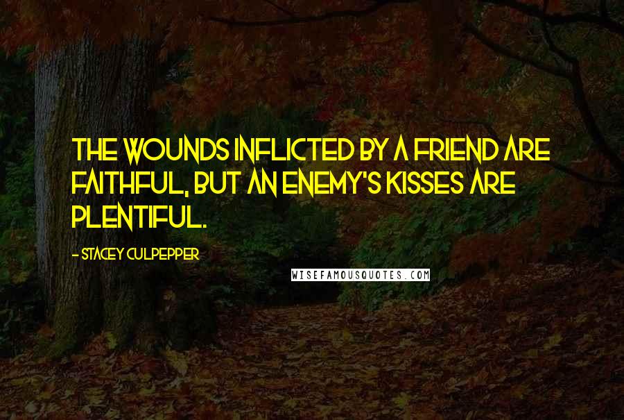 Stacey Culpepper quotes: The wounds inflicted by a friend are faithful, but an enemy's kisses are plentiful.