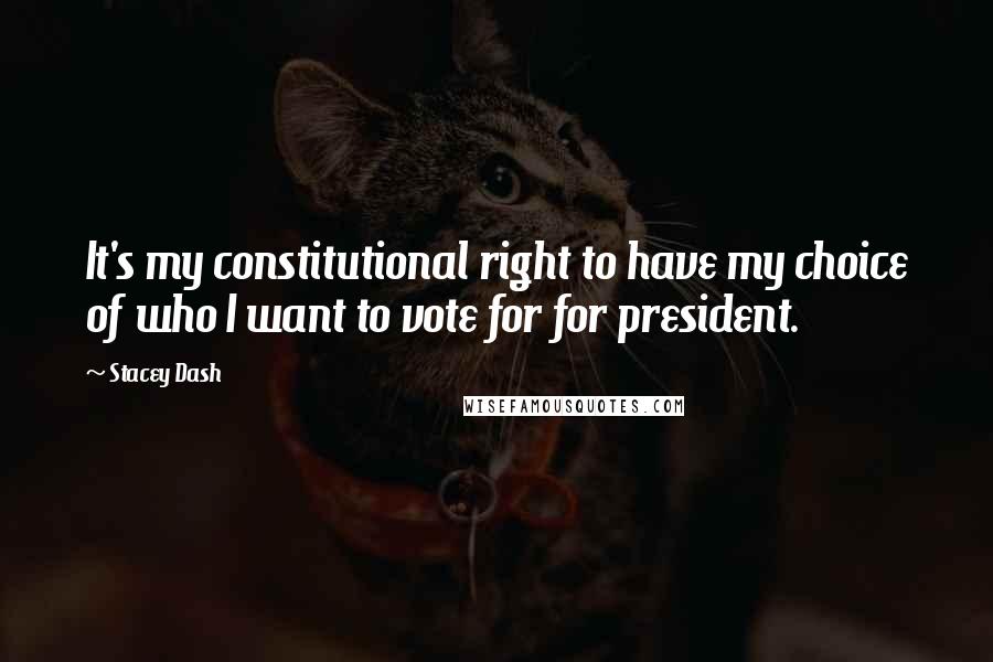 Stacey Dash quotes: It's my constitutional right to have my choice of who I want to vote for for president.