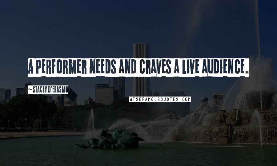 Stacey D'Erasmo quotes: A performer needs and craves a live audience.