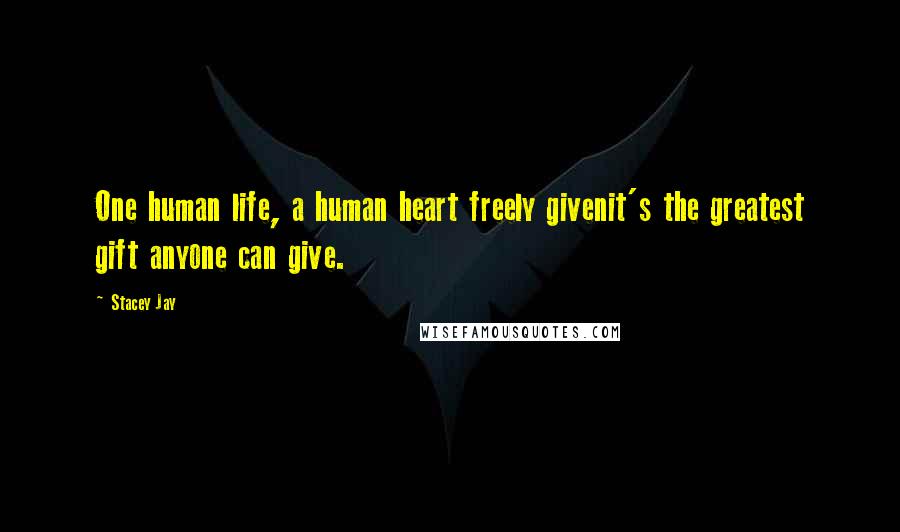Stacey Jay quotes: One human life, a human heart freely givenit's the greatest gift anyone can give.