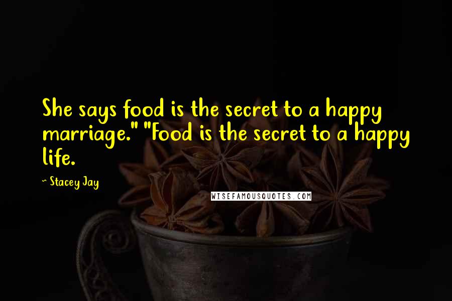 Stacey Jay quotes: She says food is the secret to a happy marriage." "Food is the secret to a happy life.