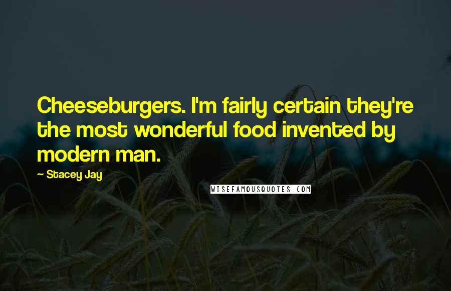 Stacey Jay quotes: Cheeseburgers. I'm fairly certain they're the most wonderful food invented by modern man.