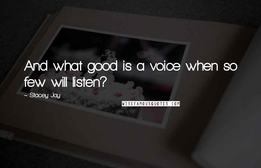 Stacey Jay quotes: And what good is a voice when so few will listen?