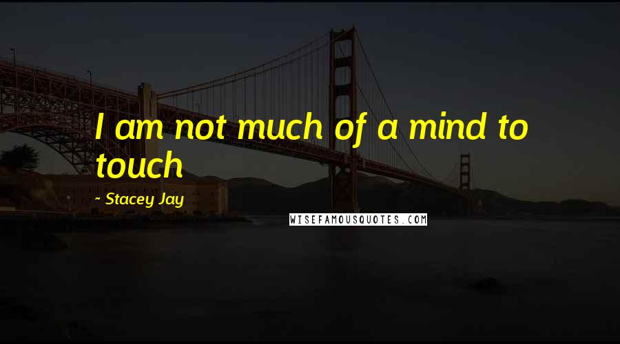 Stacey Jay quotes: I am not much of a mind to touch