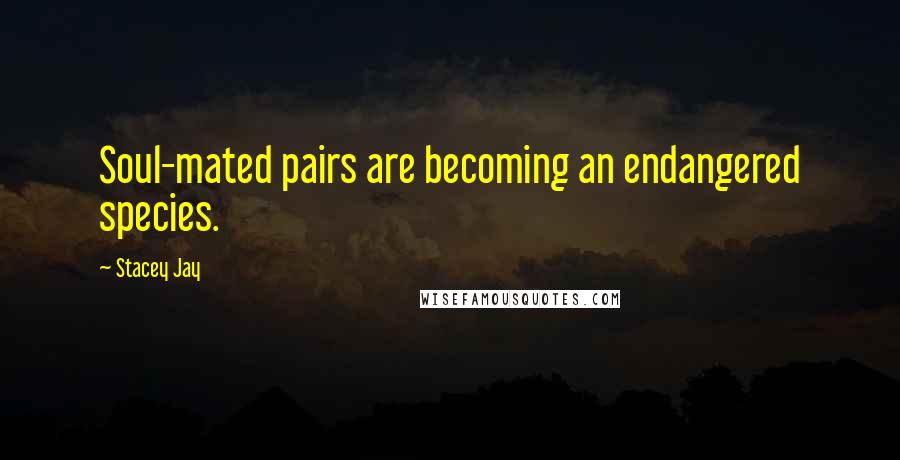 Stacey Jay quotes: Soul-mated pairs are becoming an endangered species.