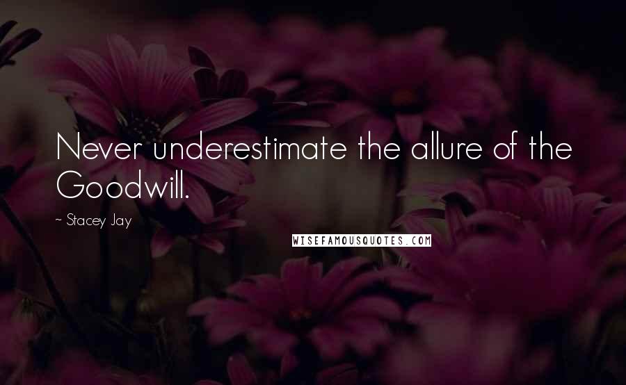 Stacey Jay quotes: Never underestimate the allure of the Goodwill.
