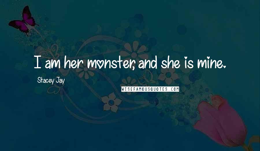 Stacey Jay quotes: I am her monster, and she is mine.