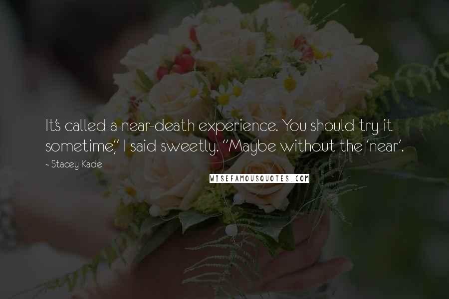 Stacey Kade quotes: It's called a near-death experience. You should try it sometime," I said sweetly. "Maybe without the 'near'.