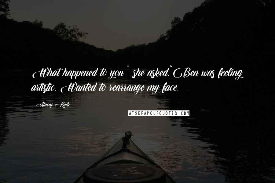 Stacey Kade quotes: What happened to you?" she asked."Ben was feeling artistic. Wanted to rearrange my face.