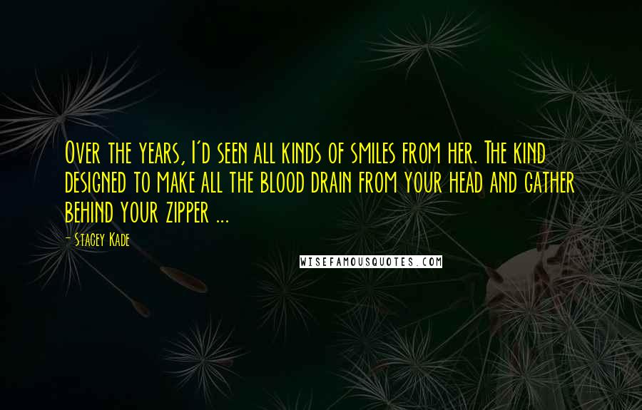 Stacey Kade quotes: Over the years, I'd seen all kinds of smiles from her. The kind designed to make all the blood drain from your head and gather behind your zipper ...