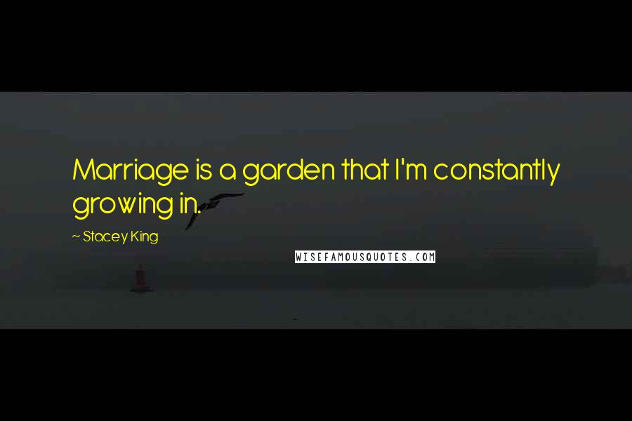 Stacey King quotes: Marriage is a garden that I'm constantly growing in. Stacey King quotes: Marriage is a garden that I'm constantly growing in.