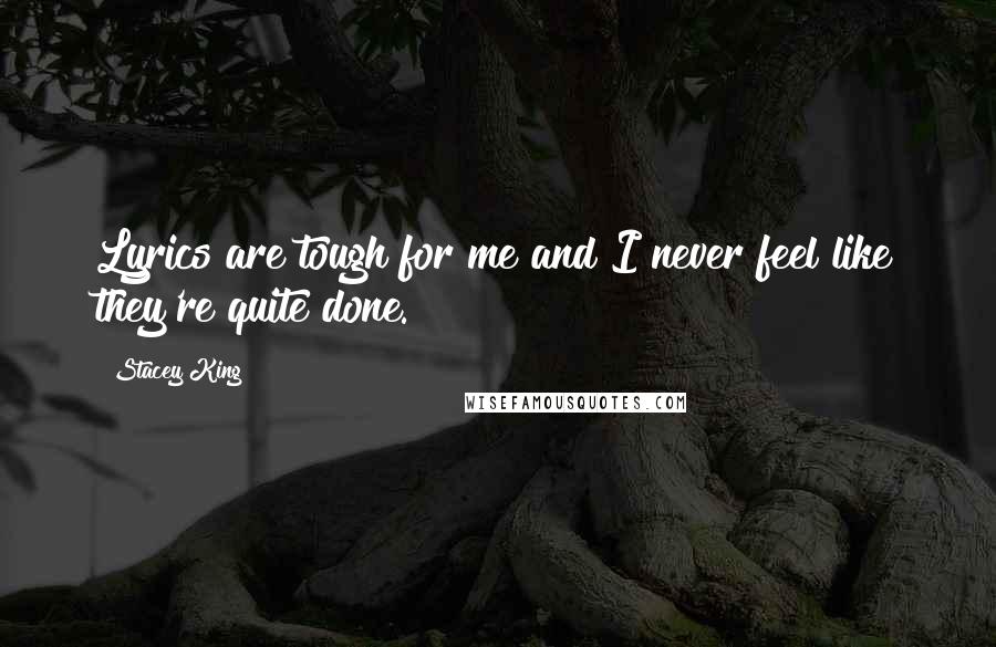 Stacey King quotes: Lyrics are tough for me and I never feel like they're quite done.