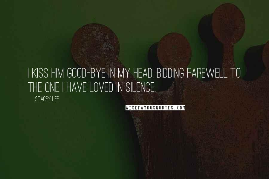 Stacey Lee quotes: I kiss him good-bye in my head, bidding farewell to the one I have loved in silence.