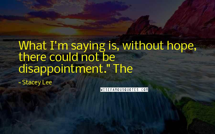 Stacey Lee quotes: What I'm saying is, without hope, there could not be disappointment." The