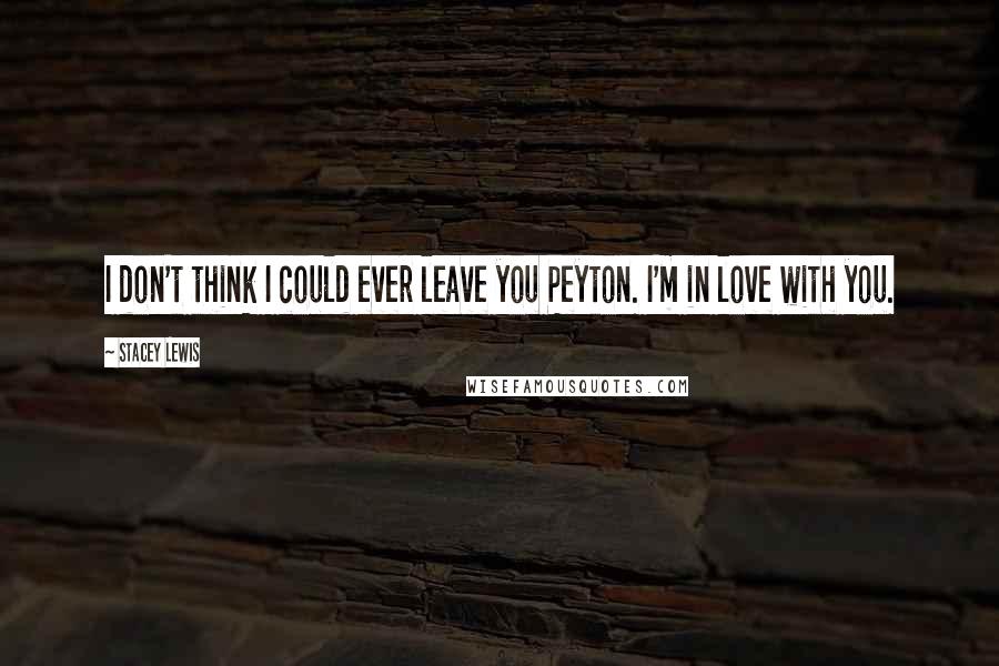 Stacey Lewis quotes: I don't think I could ever leave you Peyton. I'm in love with you.