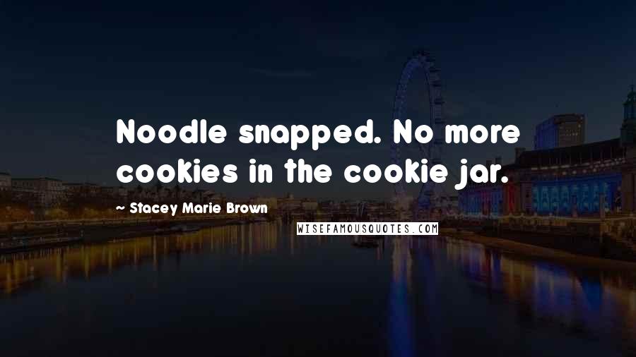 Stacey Marie Brown quotes: Noodle snapped. No more cookies in the cookie jar.