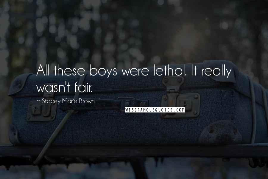 Stacey Marie Brown quotes: All these boys were lethal. It really wasn't fair.