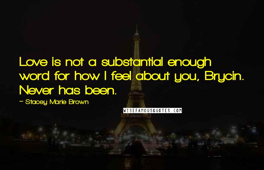 Stacey Marie Brown quotes: Love is not a substantial enough word for how I feel about you, Brycin. Never has been.