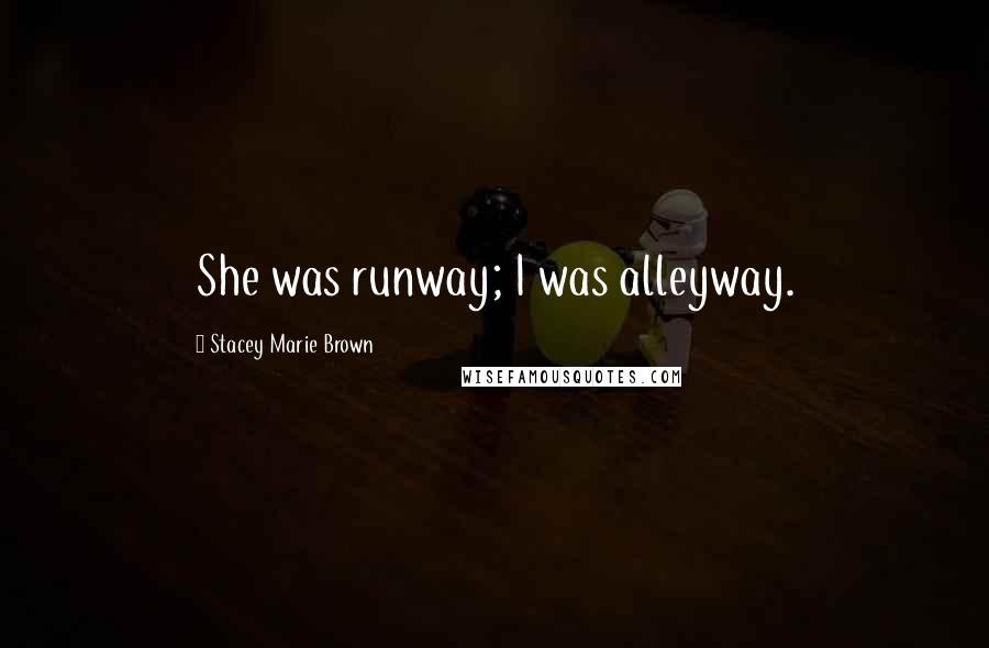Stacey Marie Brown quotes: She was runway; I was alleyway.