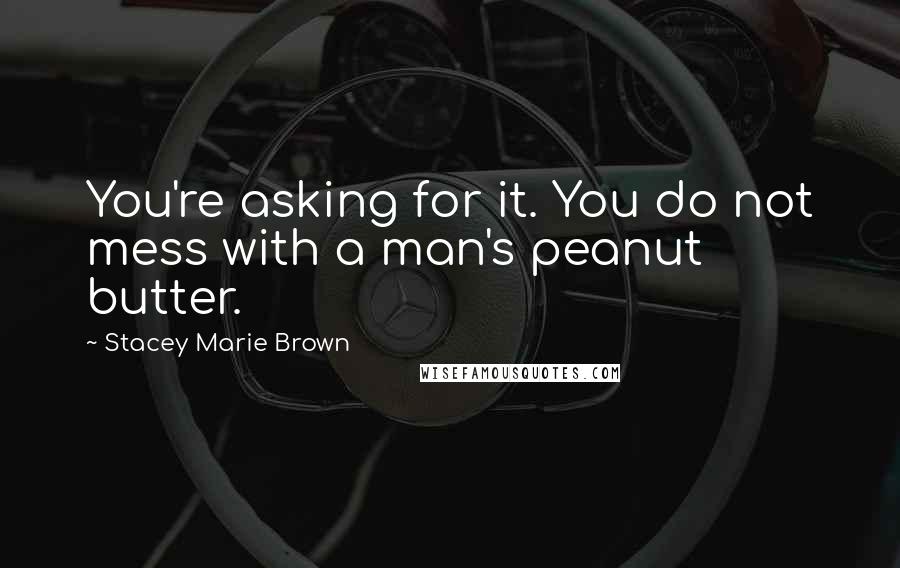 Stacey Marie Brown quotes: You're asking for it. You do not mess with a man's peanut butter.