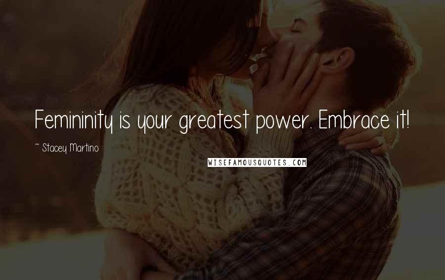 Stacey Martino quotes: Femininity is your greatest power. Embrace it!