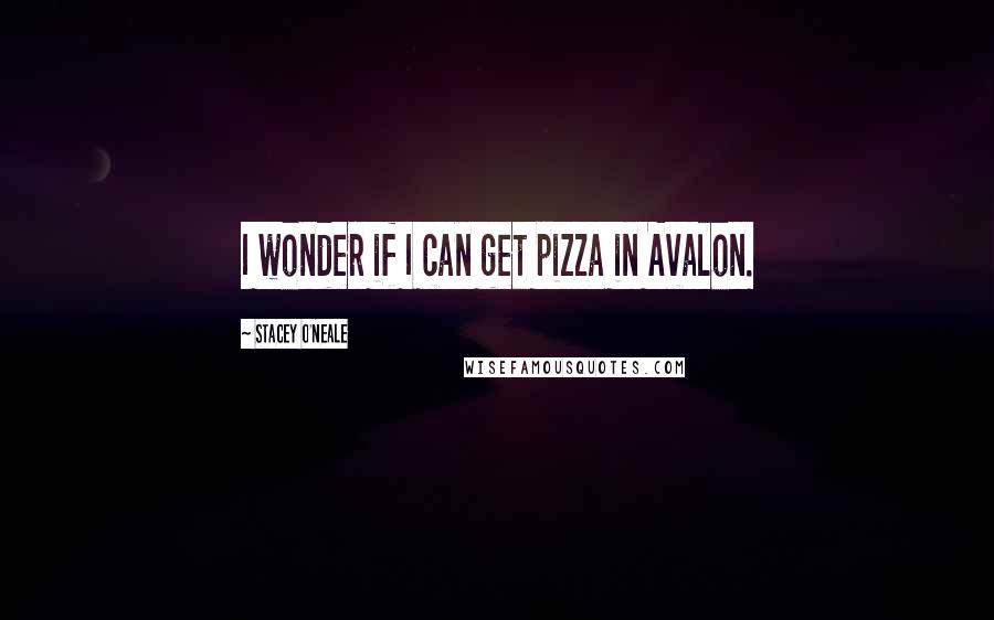 Stacey O'Neale quotes: I wonder if I can get pizza in Avalon.