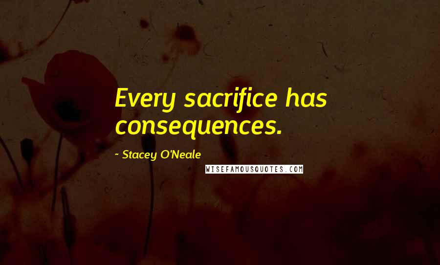 Stacey O'Neale quotes: Every sacrifice has consequences.