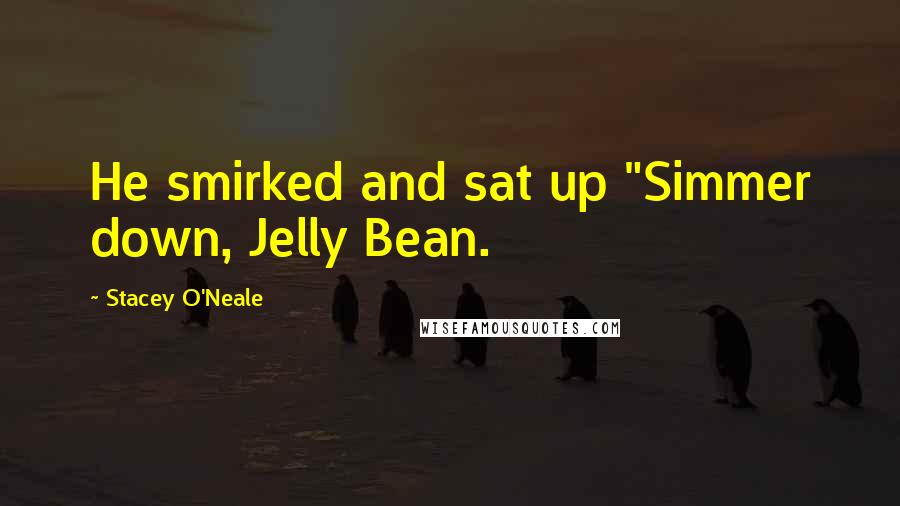 Stacey O'Neale quotes: He smirked and sat up "Simmer down, Jelly Bean.