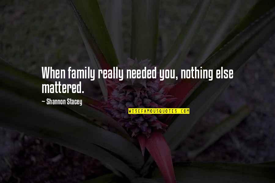 Stacey Quotes By Shannon Stacey: When family really needed you, nothing else mattered.