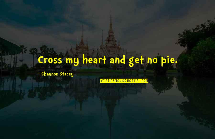 Stacey Quotes By Shannon Stacey: Cross my heart and get no pie.