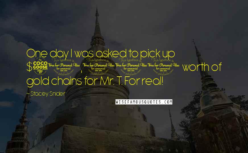 Stacey Snider quotes: One day I was asked to pick up $50,000 worth of gold chains for Mr. T. For real!