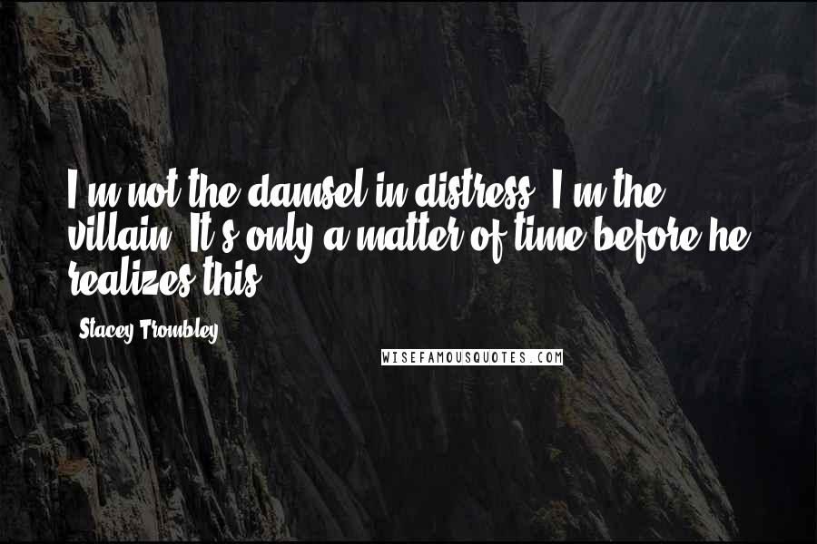 Stacey Trombley quotes: I'm not the damsel in distress. I'm the villain. It's only a matter of time before he realizes this.