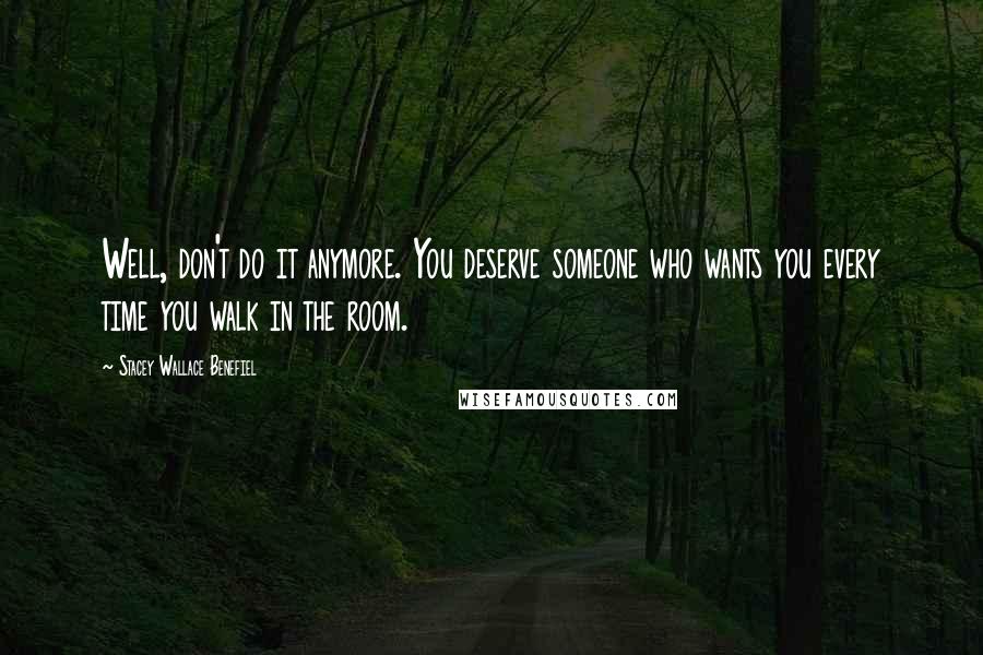 Stacey Wallace Benefiel quotes: Well, don't do it anymore. You deserve someone who wants you every time you walk in the room.